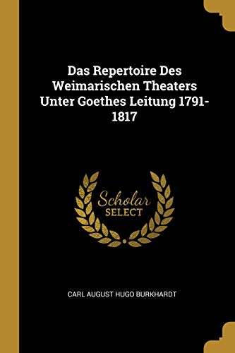 Das Repertoire Des Weimarischen Theaters Unter Goethes Leitung 1791-1817 (German Edition)