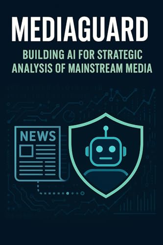 MediaGuard: Building AI for Strategic Analysis of Mainstream Media (AI Crime Intelligence: The Future of News, Data, and Media Automation)