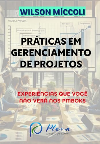 PRÁTICAS EM GERENCIAMENTO DE PROJETOS: EXPERIÊNCIAS QUE VOCÊ NÃO VERÁ NOS PMBOKS