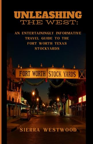 Unleashing the West:: An Entertainingly Informative Travel Guide to the Fort Worth Stockyards