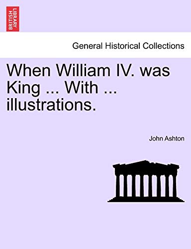 When William IV. Was King ... with ... Illustrations.