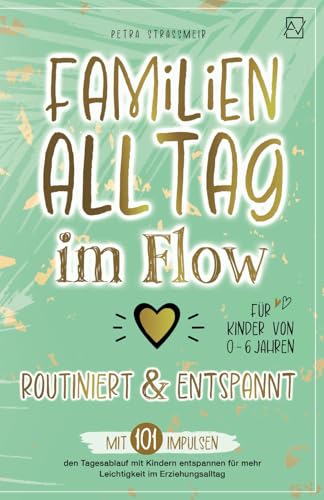 Familienalltag im Flow – routiniert & entspannt: Mit 101 Impulsen den Tagesablauf mit Kindern entspannen für mehr Leichtigkeit im Erziehungsalltag | Für Kinder von 0-6 Jahren