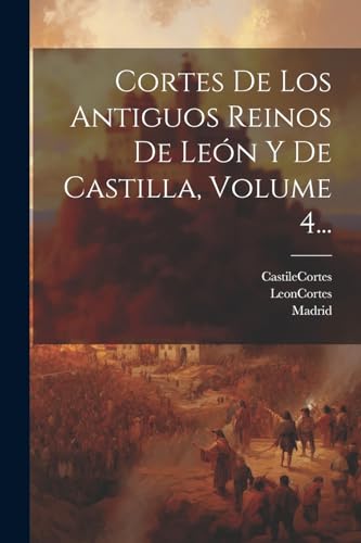 Cortes De Los Antiguos Reinos De León Y De Castilla, Volume 4... (Spanish Edition)