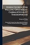 Herrn Georgii Von Welling Opus Mago-cabbalisticum Et Theosophicum: Darinnen Der Ursprung, Natur, Eigenschaften Und Gebrauch Des Saltzes, Schwefels Und Mercurii In Dreyen Theilen Beschrieben .. - Idee: Georg Von 1655-1727 Welling 
