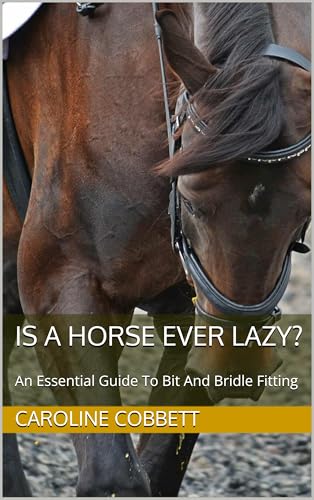 Is A Horse Ever Lazy?: An Essential Guide To Bit And Bridle Fitting