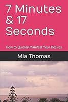 7 Minutes and 17 Seconds : How to Quickly Manifest Your Desires 1521807450 Book Cover