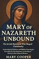 Mary of Nazareth Unbound: The Jewish Matriarch Who Shaped Christianity: Archaeological Evidence and Hidden Genealogies Revealing the Revolutionary Leadership of History's Most Silenced Woman B0FTZF9S19 Book Cover
