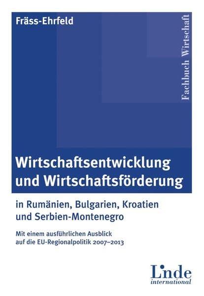 Wirtschaftsentwicklung und Wirtschaftsförderung: in Rumänien, Bulgarien, Kroatien und Serbien-Montenegro - Mit einem ausführlichen Ausblick auf die EU-Regionalpolitik 2007-2013