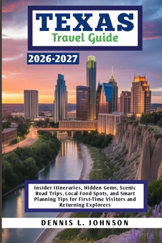 Texas Travel Guide 2026-2027: Insider Itineraries, Hidden Gems, Scenic Road Trips, Local Food Spots, and Smart Planning Tips for First-Time Visitors and Returning Explorers
