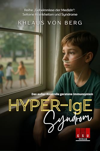 Hyper-IgE-Syndrom: Das außer Kontrolle geratene Immunsystem (Geheimnisse der Medizin“: Seltene Krankheiten und Syndrome 1)