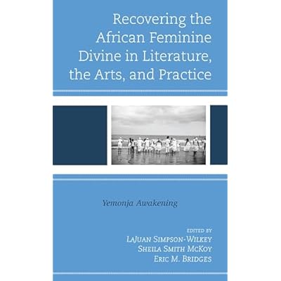 Recovering the African Feminine Divine in Literature, the Arts, and Practice