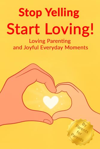 Stop Yelling Start Loving!: Gentle Parenting Without Yelling – A Loving Gift Guide for Moms and Dads Raising Kind and Confident Kids