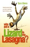 Who Put a Lizard in My Lasagna? - Using the Best of Who You Are to Create the Best of What You Want
