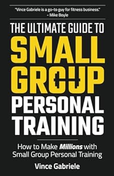 Paperback The Ultimate Guide To Small Group Personal Training: How To Make Millions with Small Group Training (The Ultimate Guide Series for Gym Owners) Book