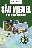 SÃO MIGUEL Reiseführer 2025-2026: Kultur, Natur, Outdoor-Aktivitäten, Reiserouten, Unterkünfte, Transport und praktische Reisetipps auf den Azoren
