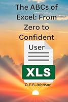 The ABCs of Excel From Zero to Confident User: Essential Skills for Work, School, and Personal Projects B0F5Q585ZZ Book Cover