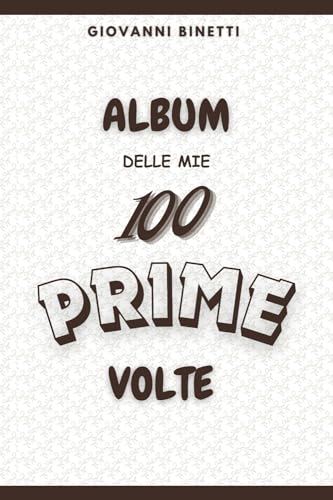  ALBUM DELLE MIE 100 PRIME VOLTE: Perché le prime volte meritano di essere ricordate