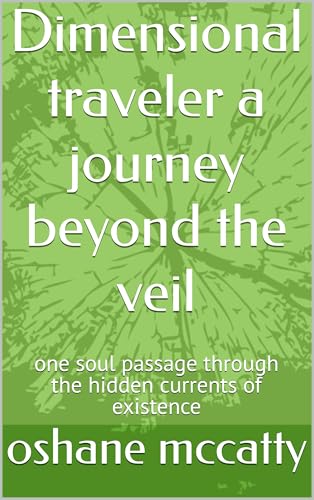 Dimensional traveler a journey beyond the veil: one soul passage through the hidden currents of existence