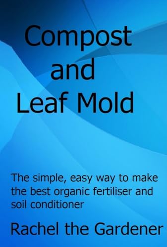 How to Make Compost and Leaf Mold: The simple, easy way to make the best organic fertiliser and soil conditioner (How to be a Gardener)