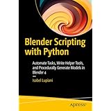 Blender Scripting with Python: Automate Tasks, Write Helper Tools, and Procedurally Generate Models in Blender 4 (English Edition)