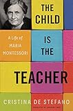 The Child Is the Teacher: A Life of Maria Montessori