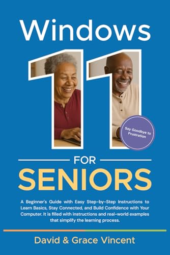 Windows 11 For Seniors: A Beginner's Guide: Easy Step-by-Steps Instructions to Learn Basics, Stay Connected, and Build Confidence with Your Computer