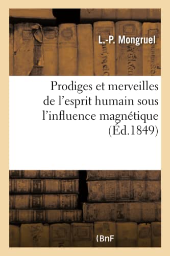 Prodiges Et Merveilles de l'Esprit Humain Sous l'Influence Magnétique (French Edition)