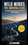 WILD MINDS: THE SURVIVAL CLUB: A Complete Adventure & Survival Guide for Young Adventurers to Develop Real Survival Skills, Mental Toughness, Team Dynamics, and Problem-Solving Abilities
