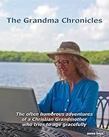 The Grandma Chronicles: The Often Humorous Adventures of a Christian Grandmother Who Tries to Age Gracefully 151955673X Book Cover
