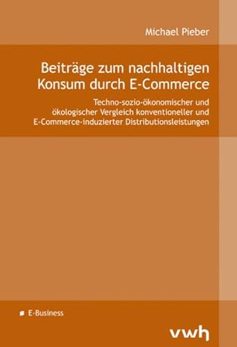 Beiträge zum nachhaltigen Konsum durch E-Commerce: Techno-sozio-ökonomischer und ökologischer Vergleich konventioneller und E-Commerce-induzierter Distributionsleistungen