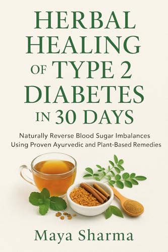 Herbal Healing of Type 2 Diabetes in 30 Days Naturally Reverse Blood Sugar Imbalances Using Proven Ayurvedic and Plant-Based Remedies: Holistic Plan, Herbal Recipes, Daily Routines and Lifestyle Hack