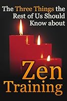 The Three Things the Rest of Us Should Know about Zen Training: The Value of Zazen Meditation 0988262371 Book Cover