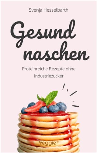 Gesund naschen: Proteinreiche und zuckerfreie Rezepte für gesunde Naschereien (Gesund backen und kochen: Desserts, Kuchen, Snacks und Vieles mehr – alles in einem Kochbuch) (Gesund naschen und kochen)