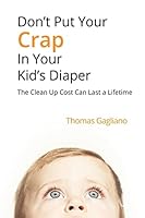 Don't Put Your Crap in Your Kid's Diaper: The Clean Up Cost Can Last a Lifetime 1508568286 Book Cover