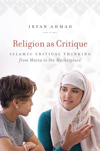 Religion as Critique: Islamic Critical Thinking from Mecca to the Marketplace (Islamic Civilization and Muslim Networks)