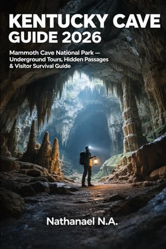KENTUCKY CAVE GUIDE 2026: Mammoth Cave National Park – Underground Tours, Hidden Passages & Visitor Survival Guide (The World Explorer Series)