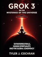 Grok 3 on the Mysteries of the Universe: Extraterrestrials, Human Spirituality, and the Global Conspiracy B0F5NL8SCX Book Cover