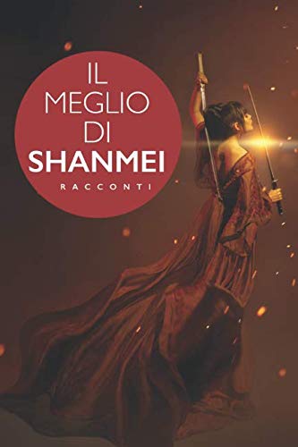 IL MEGLIO DI SHANMEI: Sette racconti Fantasy dell’Antica Cina e un Mystery Storico (Italian Edition)