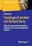 Soziologisch denken mit Richard Rorty: Wider die repräsentationalistischen Prämissen der wissenssoziologischen Tradition (Philosophische Grundlagen der Soziologie)