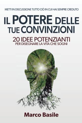 Il Potere delle tue Convinzioni: 20 Idee Potenzianti per disegnare la vita che sogn