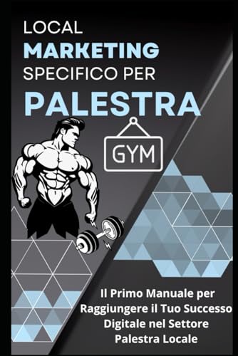 Local Marketing Specifico per Palestre: Il Primo Manuale per Raggiungere il Tuo Successo Digitale nel Settore Palestra Locale