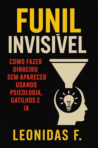 Funil Invisível: A Arte Oculta de Vender Sem Ser Visto: Como Cria...
