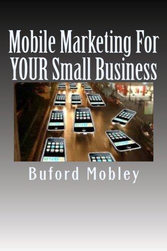 Mobile Marketing For YOUR Small Business: How To Get More Customers Through Your Front Door