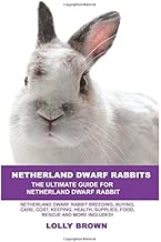 Netherland Dwarf Rabbits: Netherland Dwarf Rabbit Breeding, Buying, Care, Cost, Keeping, Health, Supplies, Food, Rescue and More Included! The Ultimate Guide for Netherland Dwarf Rabbits