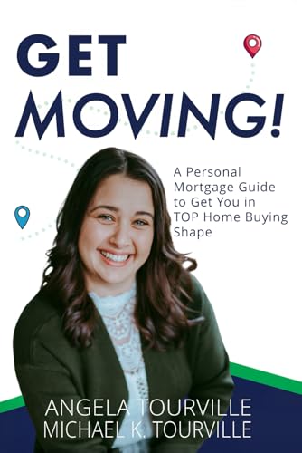 Get Moving!: A Personal Mortgage Guide to Get YOU in TOP Home Buying Shape