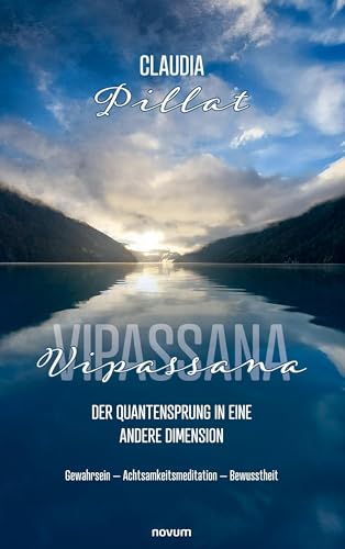 Vipassana – der Quantensprung in eine andere Dimension: Gewahrsein – Achtsamkeitsmeditation – Bewusstheit