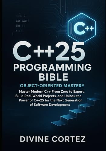 C++25 Programming Bible : Object-Oriented Mastery: Master Modern C++ From Zero to Expert Build Real-World Projects and Unlock the Power of C++25 for the Next Generation of Software Development.