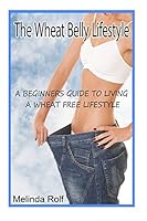 The Wheat Belly Lifestyle: The Beginner's Guide to Living a Wheat-Free Life: Includes Wheat Free Recipes to Get You Started 1507548648 Book Cover