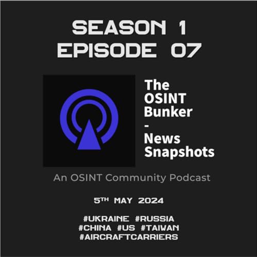 The OSINT Bunker - News Snapshots S1E07 (5th May 2024)
