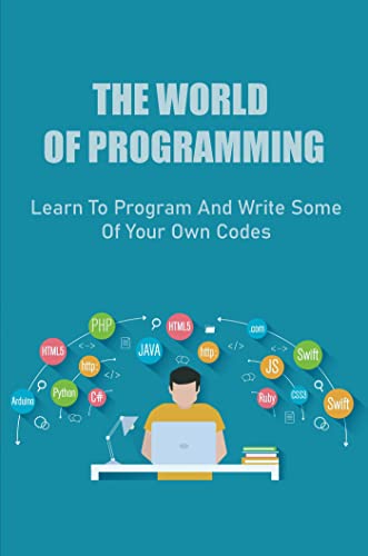 The World Of Programming: Learn To Program And Write Some Of Your Own Codes